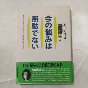 zaa-467♪今の悩みは無駄でない―あのとき悩んでよかったと思う時が必ずくる ウォルトンジョージ【著】加藤諦三【訳】三笠書房（1993/04）