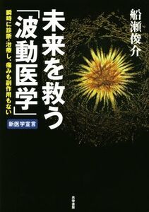 未来を救う「波動医学」 瞬時に診断・治療し、痛みも副作用もない/船瀬俊介(著者)