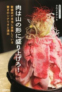 肉は山の形に盛り上げろ！ 繁盛店が本当に実践している驚きのシナリオと演出／タルイタケシ(著者)