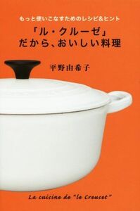 「ル・クルーゼ」だから、おいしい料理 もっと使いこなすためのレシピ&ヒント 扶桑社文庫/平野由希子(著者)