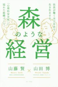 森のような経営 社員が驚くほど自由で生き生きする。「心理的安全性」に溢れた組織づくり/山藤賢(著者),山田博(著者)