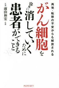 がん細胞を徐々に消していくために患者ができること 再発・転移の不安からも解放される/木下カオル(著者),前山