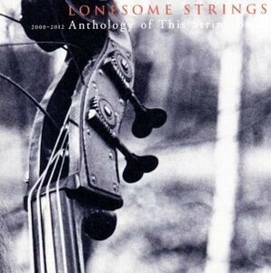 2000-2012 anthology of this string band/Lonesome Strings