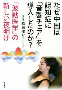 なぜ中国は認知症に「音響チェア」を導入したのか？ 「波動医学」の新しい夜明け／船瀬俊介(著者)