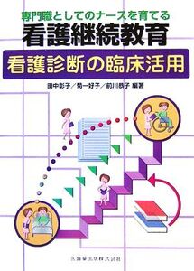 専門職としてのナースを育てる看護継続教育 看護診断の臨床活用/田中彰子,菊一好子,前川恭子【編著】