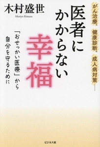 医者にかからない幸福 がん治療、健康診断、成人病対策・・・ 「おせっかい医療」から自分を守るために/木村盛世(