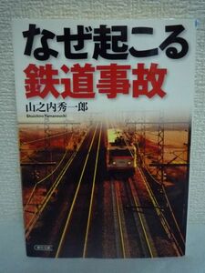 なぜ起こる鉄道事故 ★ 山之内秀一郎 ◆ 世界一の安全性と正確さを誇る日本の鉄道 国内外の様々な鉄道事故の原因究明 安全対策 歴史 哲学