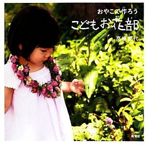 こどもお花部 おやこで作ろう/高橋郁代【著】