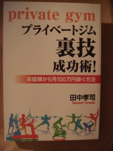 プライベートジム裏技成功術！ 未経験から月100万円稼ぐ方法 ペーパーバック 田中　孝司 (著) 　provate gym　2016年11月刊