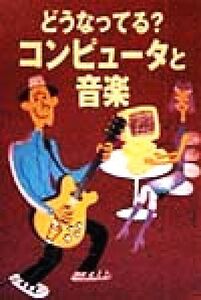 どうなってる？コンピュータと音楽/コンピュータと音楽生活向上委員会(編者)