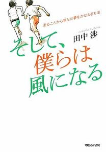 そして、僕らは風になる 走ることから学んだ夢をかなえる方法／田中渉【著】