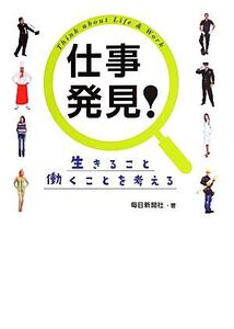 仕事発見！ 生きること働くことを考える/毎日新聞社【著】