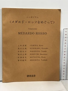 シンポジウム メダルド・ロッソをめぐって 鎌倉画廊 上村清雄 黒川弘毅 Symposium MEDARDO ROSSO