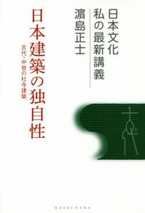 日本建築の独自性 古代・中世の社寺建築 日本文化 私の最新講義/浜島正士(著者)