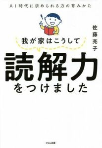 我が家はこうして読解力をつけました ＡＩ時代に求められる力の育みかた／佐藤亮子(著者)