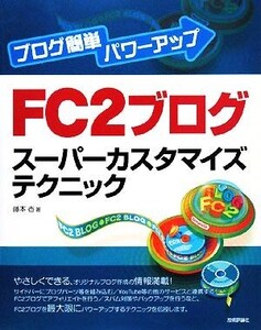 ブログ簡単パワーアップ FC2ブログスーパーカスタマイズテクニック ブログ簡単パワーアップ/藤本壱【著】