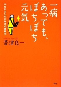 一病あっても、ぼちぼち元気 中高年のための帯津式健康法/帯津良一【著】