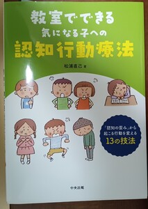 教室でできる気になる子への認知行動療法　「認知の歪み」から起こる行動を変える１３の技法 松浦直己／著