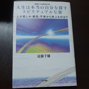 人生は本当の自分を探すスピリチュアルな旅　人が悲しみ・病気・不幸から学ぶものは？　新装版 （人生は霊的巡礼の旅） 近藤千雄／著