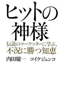 ヒットの神様 伝説のマーケッターに学ぶ、不況に勝つ知恵/内田耀一,コイケジュンコ【著】