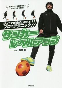 サッカーレベルアップ ジュニアが絶対上達するプロのテクニック/石関聖(監修)