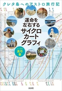 運命を左右するサイクロカートグラフィ クレタ島へのアストロ旅行記/真弓香(著者)