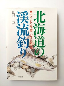 山谷正　北海道の渓流釣り　ポイント・足・宿…ガイドetc.