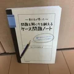 東大生が書いた問題を解く力を鍛えるケース問題ノート : 50の厳選フレームワー…