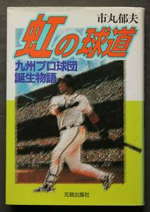 虹の球道　九州プロ球団誕生物語　西鉄ライオンズや他の球団元プロ選手を変名で登場させ、一部事実に基づいたフィクション小説