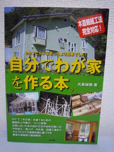 自分でわが家を作る本。 ★ 氏家誠悟 ◆ DIYで「木の家」を建てるための画期的入門書 失敗しないための設計方法や材料の買い方 木材加工