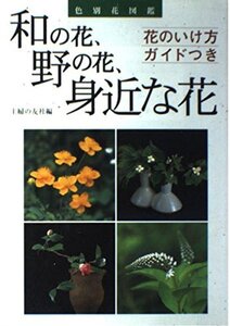 [A12359514]和の花、野の花、身近な花: 色別花図鑑 花のいけ方ガイドつき