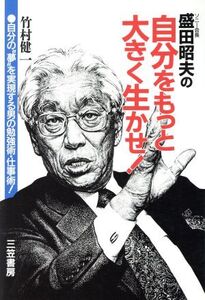 盛田昭夫の自分をもっと大きく生かせ 自分の“夢”を実現する男の勉強術・仕事術！/竹村健一【著】