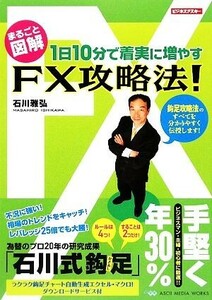 まるごと図解　１日１０分で着実に増やすＦＸ攻略法！／石川雅弘【著】