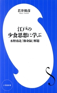 江戸の少食思想に学ぶ 水野南北『修身録』解題 小学館新書449/若井朝彦(著者)