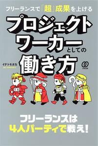 フリーランスで「超」成果を上げるプロジェクトワーカーとしての働き方／イデトモタカ(著者)