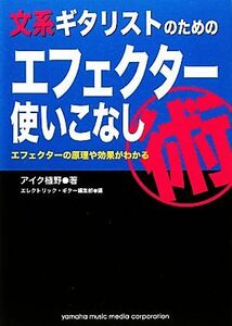 文系ギタリストのためのエフェクター使いこなし術 エフェクターの原理や効果がわかる/アイク植野【著】,エレクトリック・ギター編集部【編