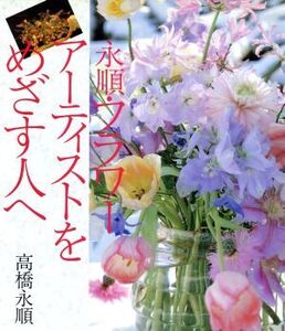 永順・フラワーアーティストをめざす人へ/高橋永順(著者)