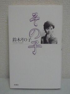 その子 ★ 鈴木その子 ◆ 幼少期の逸話 初恋 結婚 愛息の死 事業の成功 遺された原稿と口述テープではじめて明かされる秘話の数々 自叙伝