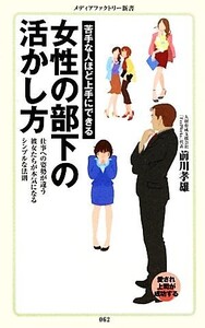 苦手な人ほど上手にできる女性の部下の活かし方 メディアファクトリー新書/前川孝雄【著】