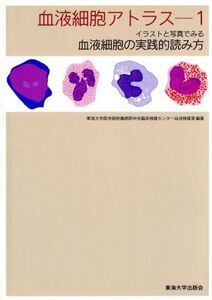 イラストと写真で見る血液細胞の実践的読み方 血液細胞アトラス1/東海大学医学部附属病院中央臨床検査センター血液検査室