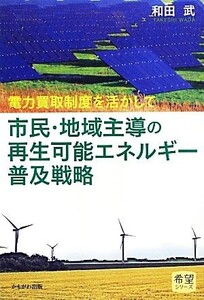 市民・地域主導の再生可能エネルギー普及戦略 電力買取制度を活かして 希望シリーズ/和田武【著】