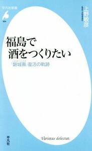 福島で酒をつくりたい 「磐城壽」復活の軌跡 平凡社新書９３４／上野敏彦(著者)