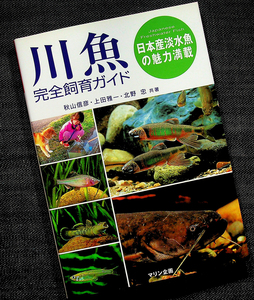 川魚完全飼育ガイド-日本産淡水魚の魅力｜カラー図鑑 採集 飼い方 器材 水槽 管理 繁殖 コイ メダカ ドジョウ ナマズ