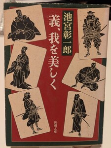 義、我を美しく　池宮彰一郎／著　新潮文庫　エッセイ本 忠臣蔵 豊臣秀吉 朝鮮 薩摩 島津 石田三成 歴史 現代日本 人生 映画 時代小説 赤穂