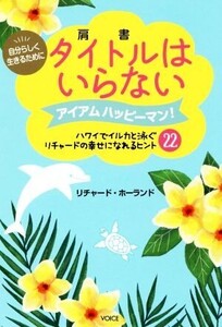 自分らしく生きるためにタイトルはいらない アイアムハッピーマン！ハワイでイルカと泳ぐリチャードの幸せになれるヒント22/