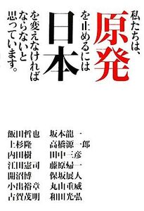 私たちは、原発を止めるには日本を変えなければならないと思っています。/飯田哲也,上杉隆,内田樹,江田憲司