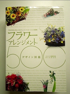 フラワーアレンジメント・デザイン図鑑500―プロが作る、きれいに花アレンジ・バリエーション決定版 単行本