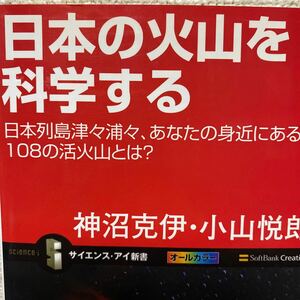 日本の火山を科学する　日本列島津々浦々、あなたの身近にある１０８の活火山とは？ 神沼克伊／著　小山悦郎／著