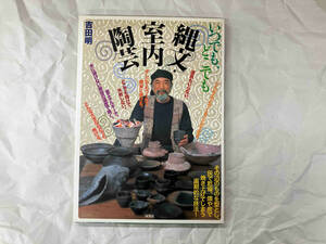 いつでも、どこでも、縄文・室内陶芸 吉田明