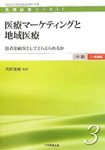 医療マーケティングと地域医療 患者を顧客としてとらえられるか 医療経営士テキスト 中級 一般講座3/真野俊樹【監修】